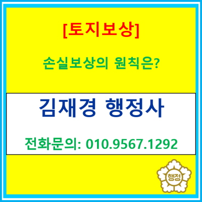  [토지보상] 토지보상을 위한 손실보상의 원칙에는 무엇이 있을까?(수용재결 / 이의재결 의견서 작성 대행)