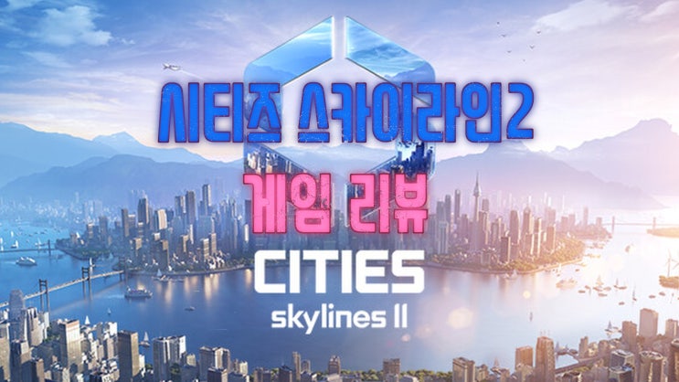 시티즈 스카이라인 2(Cities Skylines 2) 게임 리뷰 - 아름다운 도시 만들기 (전작과 비교분석)