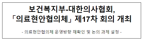 보건복지부-대한의사협회, 의료현안협의체 제17차 회의 개최 보건복지부-대한의사협회, 의료현안협의체 제17차 회의 개최