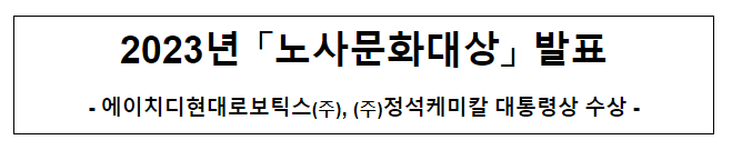 2023년 「노사문화대상」 발표, 에이치디현대로보틱스(주), (주)정석케미칼 대통령상 수상 2023년 「노사문화대상」 발표, 에이치디현대로보틱스(주), (주)정석케미칼 대통령상 수상