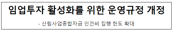 임업투자 활성화를 위한 운영규정 개정 임업투자 활성화를 위한 운영규정 개정