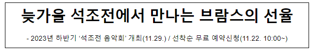 2023년 하반기 ‘석조전 음악회’ 개최(11.29.) / 선착순 무료 예약신청(11.22. 10:00~) 2023년 하반기 ‘석조전 음악회’ 개최(11.29.) / 선착순 무료 예약신청(11.22. 10:00~)