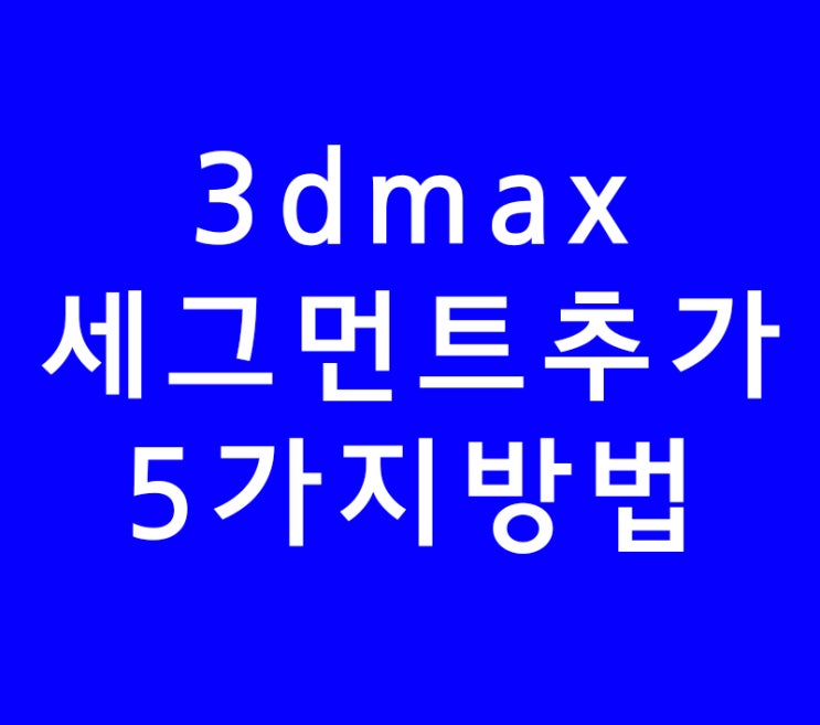 3dsmax 3d맥스 세그먼트추가 온라인강의