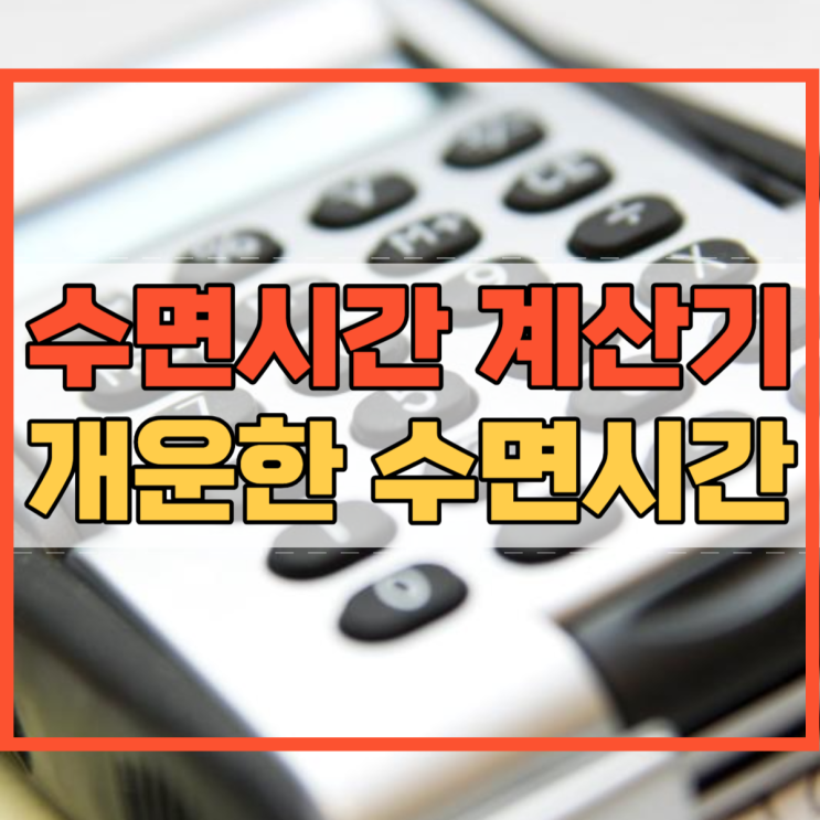  수면시간 계산기 개운한 수면시간 계산 왜 사용 해야 할까요?