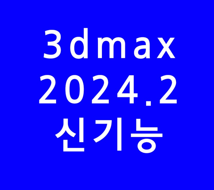 3DSMAX 3D맥스 2024.2 신기능 3DSMAX 3D맥스 2024.2 신기능