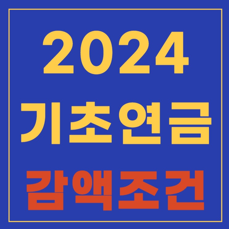  2024년 기초노령연금 재산 산정방법 등 대상자, 지급액, 신청방법 등 상세한 자격 안내(feat. 감액조건 확인하세요)