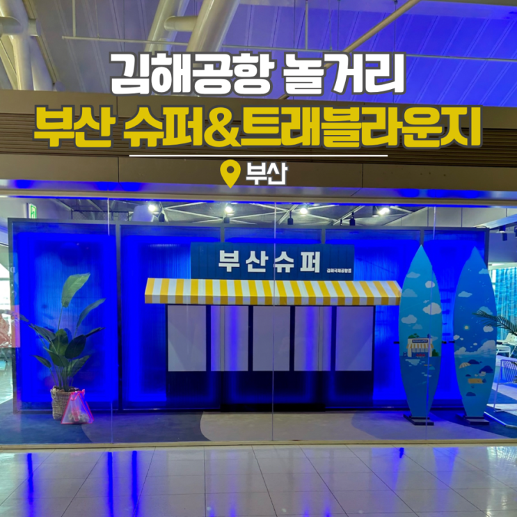 부산 김해공항 국제선 놀거리 부산슈퍼, 소품샵 라운지 갈만한곳