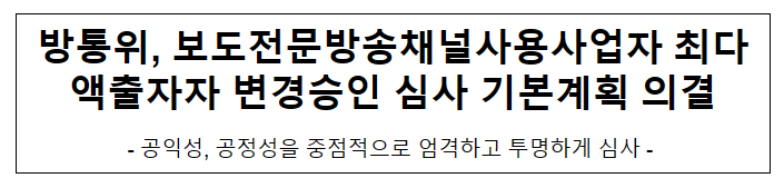 방통위, 보도전문방송채널사용사업자 최다액출자자 변경승인 심사 기본계획 의결 방통위, 보도전문방송채널사용사업자 최다액출자자 변경승인 심사 기본계획 의결
