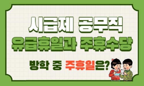  계약직 공무직 시급제: 유급휴일과 주휴수당, 방학 중 주휴일 어떻게 계산할까?