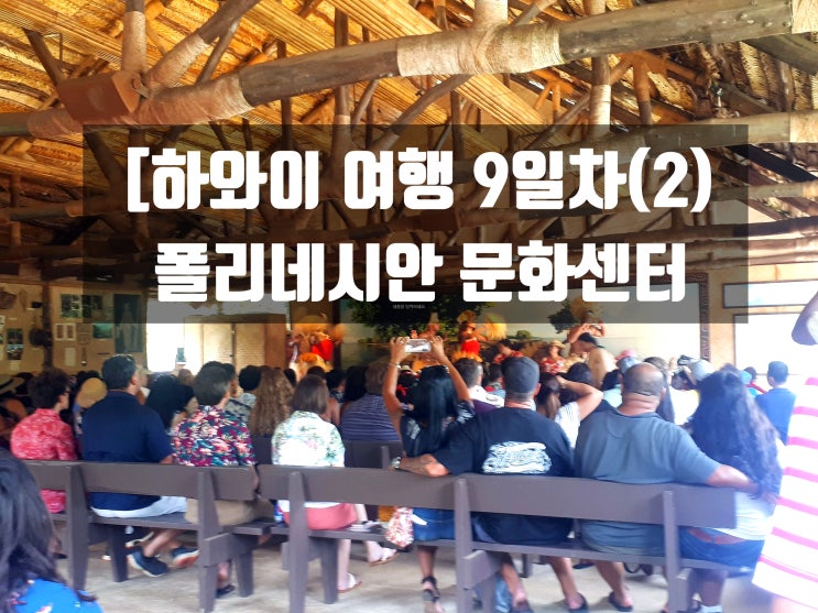  [하와이 여행 9일차(2)]폴리네시안 문화센터