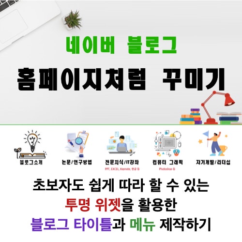 네이버 블로그를 홈페이지처럼 꾸며보세요. 초보자도 쉽게 따라 할 수 있는 투명 위젯 활용법 네이버 블로그를 홈페이지처럼 꾸며보세요. 초보자도 쉽게 따라 할 수 있는 투명 위젯 활용법