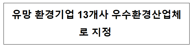 유망 환경기업 13개사 우수환경산업체로 지정 유망 환경기업 13개사 우수환경산업체로 지정