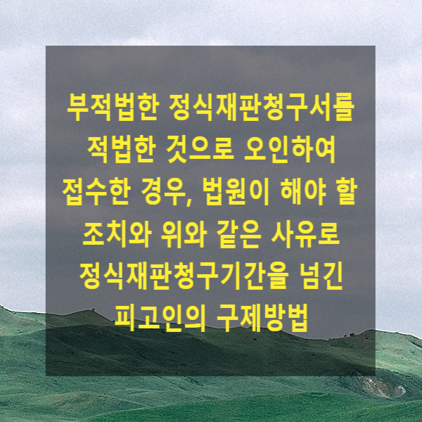  형사재판에서 부적법한 정식재판청구서를 적법한 것으로 오인하여 접수한 경우, 법원이 취하여야 할 조치와 위와 같은 사유로 정식재판청구기간을 넘긴 피고인의 구제방법