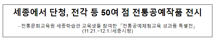 전통문화교육원 세종학습관 교육생들 참여한 「전통공예체험교육 성과품 특별전」 (11.21.~12.1./세종시청) 전통문화교육원 세종학습관 교육생들 참여한 「전통공예체험교육 성과품 특별전」 (11.21.~12.1./세종시청)