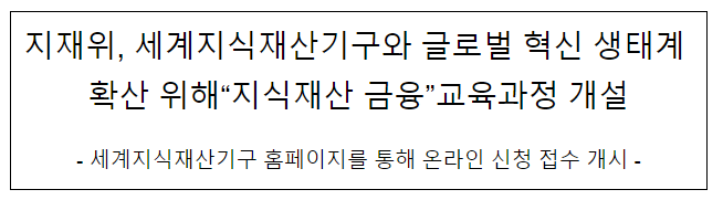 지재위, 세계지식재산기구와 ‘지식재산 금융’ 교육과정 개설 지재위, 세계지식재산기구와 ‘지식재산 금융’ 교육과정 개설