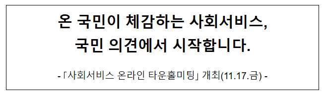 온 국민이 체감하는 사회서비스, 국민 의견에서 시작합니다. 온 국민이 체감하는 사회서비스, 국민 의견에서 시작합니다.