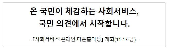 온 국민이 체감하는 사회서비스, 국민 의견에서 시작합니다.