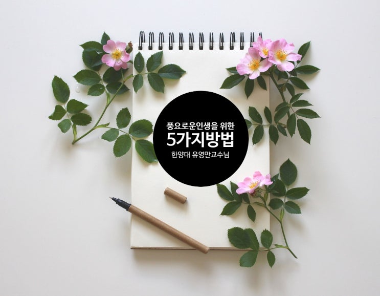  인생을 풍요롭게 시작하는 5가지 방법 한양대 유영만 교수님 강의