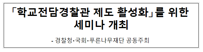 「학교전담경찰관 제도 활성화」를 위한 세미나 개최 「학교전담경찰관 제도 활성화」를 위한 세미나 개최