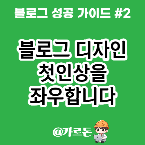  블로그 디자인은 첫인상을 좌우합니다