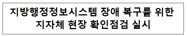 지방행정정보시스템 장애 복구 점검 실시 지방행정정보시스템 장애 복구 점검 실시