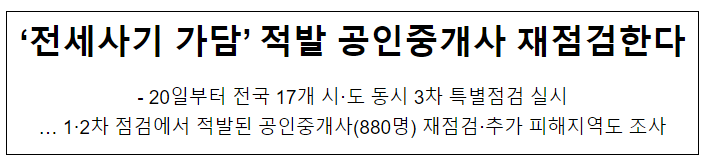 ‘전세사기 가담’ 적발 공인중개사 재점검한다, 20일부터 전국 17개 시·도 동시 3차 특별점검 실시 ‘전세사기 가담’ 적발 공인중개사 재점검한다, 20일부터 전국 17개 시·도 동시 3차 특별점검 실시