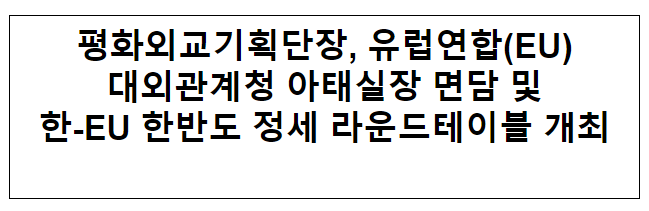 평화외교기획단장, 유렵연합(EU) 대외관계청 아태실장 면담 및 한-EU 한반도 정세 라운드테이블 개최 평화외교기획단장, 유렵연합(EU) 대외관계청 아태실장 면담 및 한-EU 한반도 정세 라운드테이블 개최