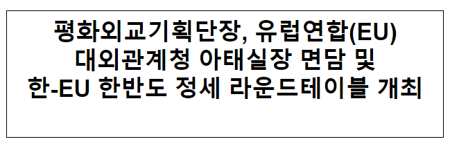 평화외교기획단장, 유렵연합(EU) 대외관계청 아태실장 면담 및 한-EU 한반도 정세 라운드테이블 개최