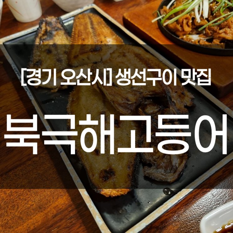  오산시 맛집. 북극해고등어 오산 (화덕생선구이와 고추장불고기, 잡채와 미역국)