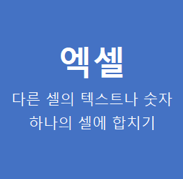  엑셀 각각 다른 셀에 있는 텍스트 숫자 글씨 두개 이상 한개의 셀로 합쳐 넣기