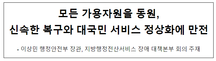 모든 가용자원을 동원, 신속한 복구와 대국민 서비스 정상화에 만전 모든 가용자원을 동원, 신속한 복구와 대국민 서비스 정상화에 만전