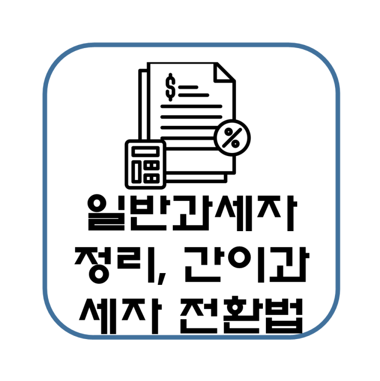  일반과세자 기준, 세금, 부가가치세, 세금계산서, 장단점 간단 정리(간이과세자 전환 요건, 신청)