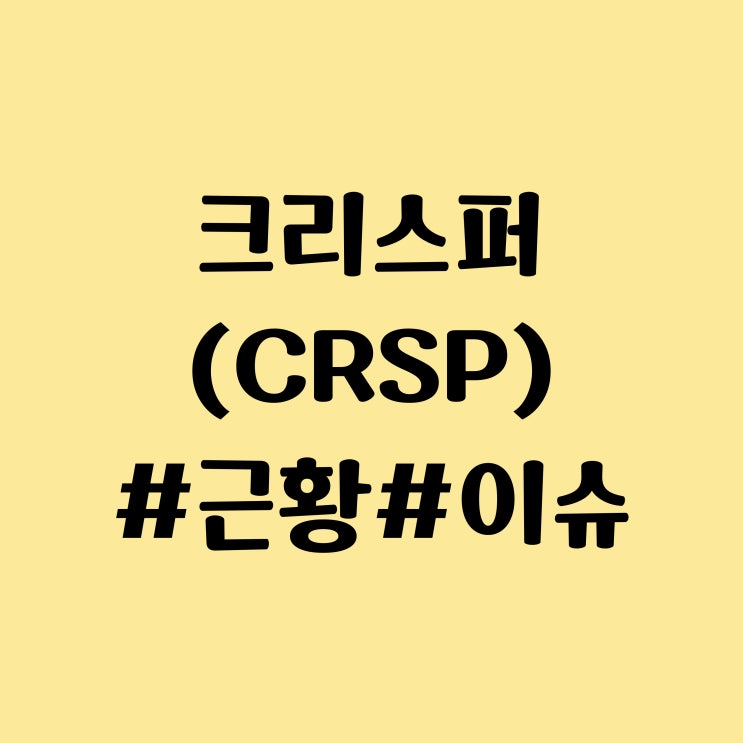 CRISPR Therapeutics AG (CRSP) 주식, 주가, 근황 - 유전자 편집 치료제 Casgevy (카스게비) 영국 세계 최초 승인
