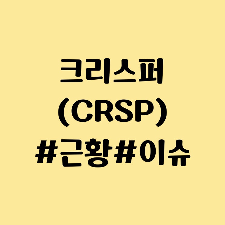  CRISPR Therapeutics AG (CRSP) 주식, 주가, 근황 - 유전자 편집 치료제 Casgevy (카스게비) 영국 세계 최초 승인