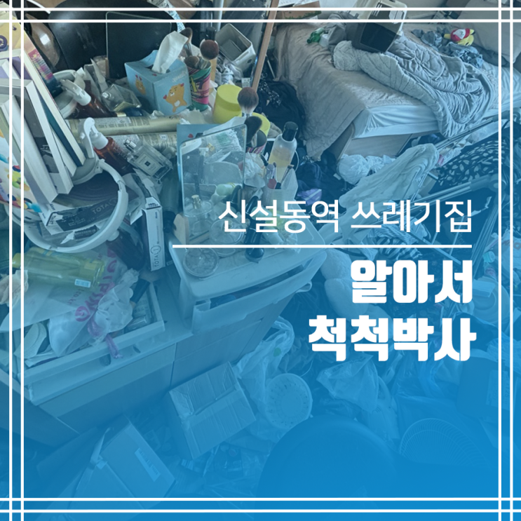  신설동역 쓰레기집 청소 알아서 척척박사c