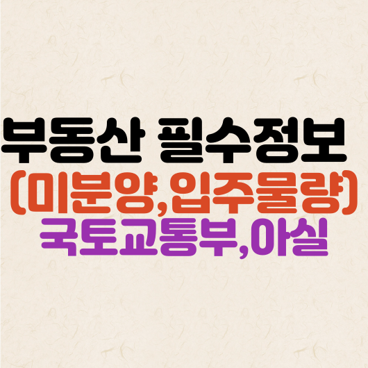  부동산 필수정보 (미분양, 입주물량) 국토교통부, 아실