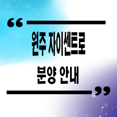  원주 자이센트로 미분양아파트 단구지구 브랜드 줍줍 잔여세대 분양가격