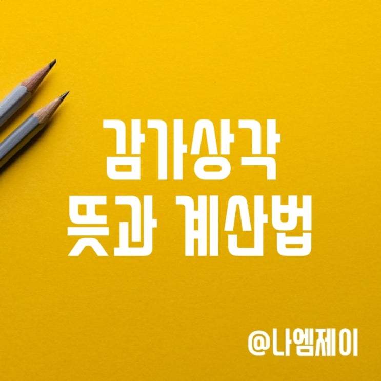 감가상각 뜻, 감가상각비 계산 및 내용연수 감가상각 뜻, 감가상각비 계산 및 내용연수