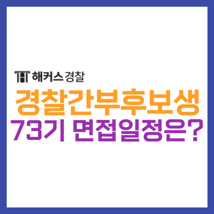  [경찰간부후보생시험] 73기 면접시험 일정 장소 준비물 확인하기