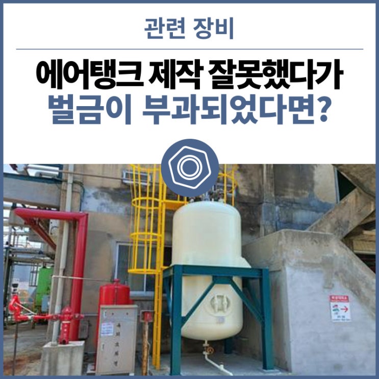  에어탱크 제작 잘못했다가 벌금이 부과되었다면? 에어탱크 제작 산업안전공단 검사 기준