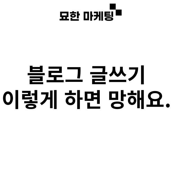 블로그 글쓰기, 이렇게 하면 망해요.