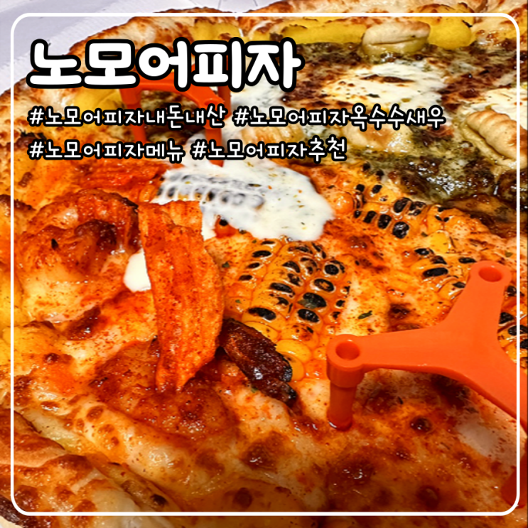  노모어피자 추천 메뉴 옥수수 새우랑 바질뇨끼, 고구마크러스트 내돈내산 : 입에서 불나불나 피자 협찬 PPL