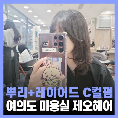  여의도 미용실 제오헤어 C컬펌, 뿌리펌 후기