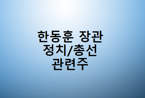 [11/20] 오늘은 _ 총선 _ <b>한동훈 법무부 장관</b> _정치  _ 관련주... 