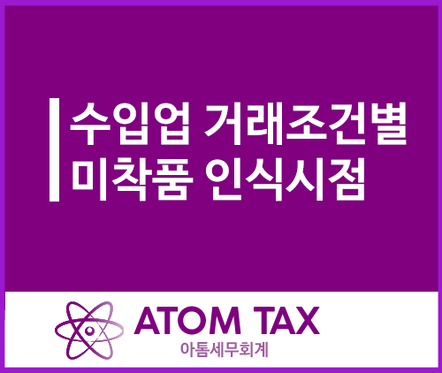  [성수 수입업 세무사] 거래조건별 미착품 인식시점 총정리