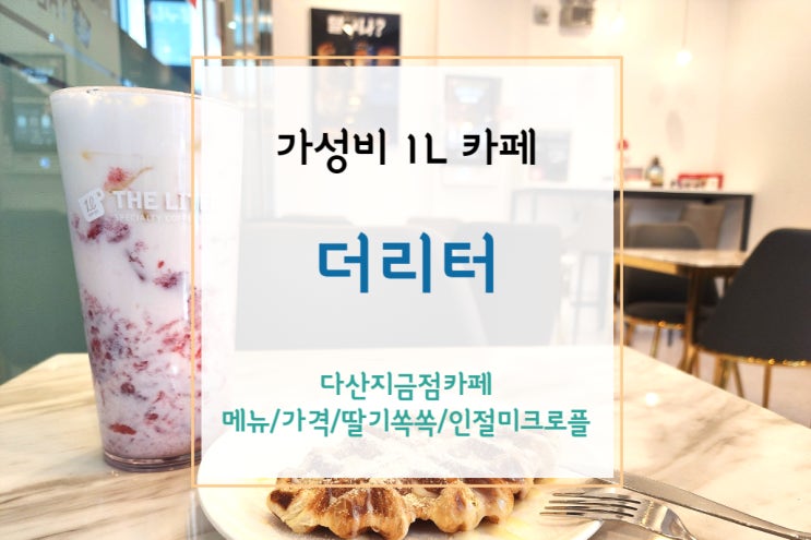  [다산 카페]대용량 가성비 좋은데 맛도 좋은 더리터다산지금점(더리터 메뉴와 딸기쏙쏙+인절미크로플)