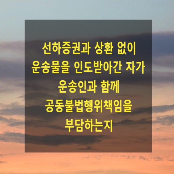  선하증권과 상환 없이 운송물을 인도받아간 자가 운송인과 함께 공동불법행위책임을 부담하는지