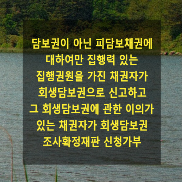  담보권이 아닌 피담보채권에 대하여만 집행력 있는 집행권원을 가진 채권자가 회생담보권으로 신고하고 그 회생담보권에 관한 이의가 있는 경우 채권자가 회생담보권 조사확정재판을 신청가부
