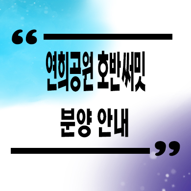  연희공원 호반써밋 미분양 인천 호반건설 줍줍 잔여세대 연희동 신규아파트 분양가격