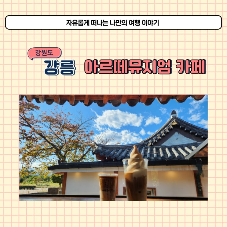  강릉 아르떼뮤지엄 근처 카페 그리우니 한옥카페 커피 맛집 추천